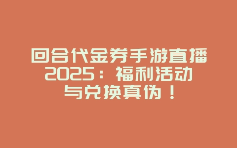回合代金券手游直播2025:福利活动与兑换真伪!_游戏资讯_36397绿色下载网 回合代金券手游直播2025:福利活动与兑换真伪!_游戏资讯_36397绿色下载网