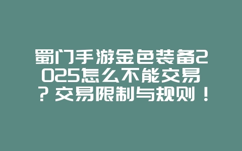 蜀门手游金色装备2025怎么不能交易?交易限制与规则!_游戏资讯_36397绿色下载网 蜀门手游金色装备2025怎么不能交易?交易限制与规则!_游戏资讯_36397绿色下载网