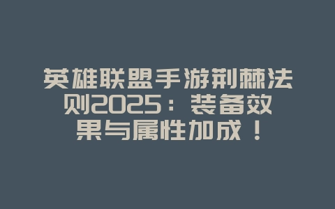英雄联盟手游荆棘法则2025:装备效果与属性加成!_游戏攻略_36397绿色下载网 英雄联盟手游荆棘法则2025:装备效果与属性加成!_游戏攻略_36397绿色下载网