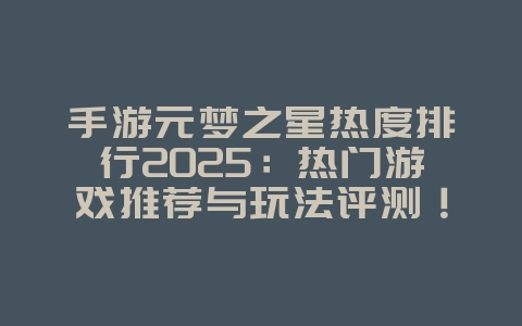 手游元梦之星热度排行2025：热门游戏推荐与玩法评测！_游戏资讯_36397绿色下载网