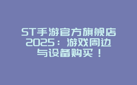 ST手游官方旗舰店2025:游戏周边与设备购买!_游戏资讯_36397绿色下载网 ST手游官方旗舰店2025:游戏周边与设备购买!_游戏资讯_36397绿色下载网