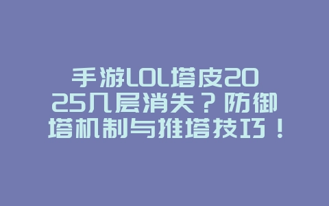 手游LOL塔皮2025几层消失?防御塔机制与推塔技巧!_游戏攻略_36397绿色下载网 手游LOL塔皮2025几层消失?防御塔机制与推塔技巧!_游戏攻略_36397绿色下载网