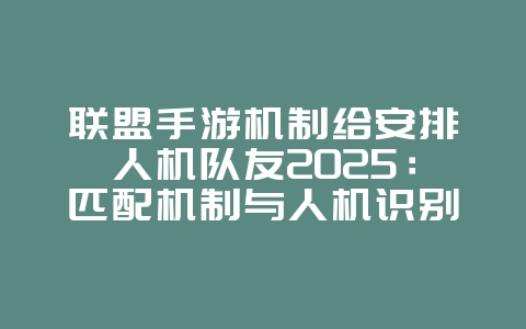 联盟手游机制给安排人机队友2025:匹配机制与人机识别!_游戏资讯_36397绿色下载网 联盟手游机制给安排人机队友2025:匹配机制与人机识别!_游戏资讯_36397绿色下载网