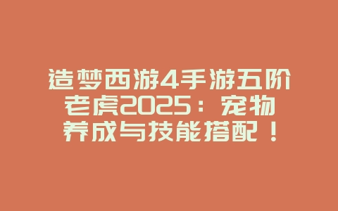 造梦西游4手游五阶老虎2025:宠物养成与技能搭配!_游戏攻略_36397绿色下载网 造梦西游4手游五阶老虎2025:宠物养成与技能搭配!_游戏攻略_36397绿色下载网
