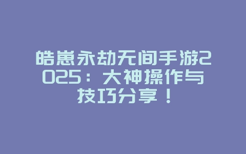 皓崽永劫无间手游2025:大神操作与技巧分享!_游戏资讯_36397绿色下载网 皓崽永劫无间手游2025:大神操作与技巧分享!_游戏资讯_36397绿色下载网