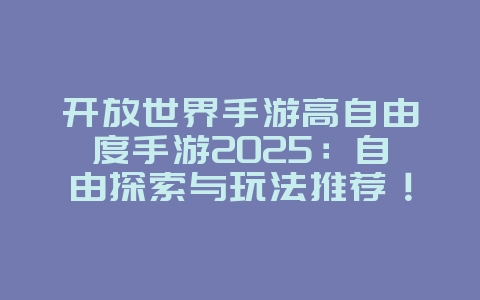 开放世界手游高自由度手游2025：自由探索与玩法推荐！_游戏推荐_36397绿色下载网