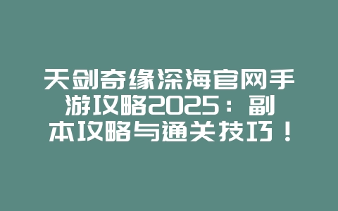 天剑奇缘深海官网手游攻略2025：副本攻略与通关技巧！_游戏攻略_36397绿色下载网