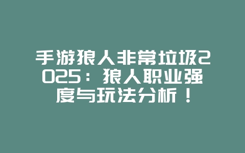 手游狼人非常垃圾2025：狼人职业强度与玩法分析！_游戏攻略_36397绿色下载网