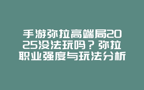 手游弥拉高端局2025没法玩吗?弥拉职业强度与玩法分析!_游戏攻略_36397绿色下载网 手游弥拉高端局2025没法玩吗?弥拉职业强度与玩法分析!_游戏攻略_36397绿色下载网