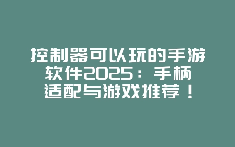 控制器可以玩的手游软件2025:手柄适配与游戏推荐!_游戏资讯_36397绿色下载网 控制器可以玩的手游软件2025:手柄适配与游戏推荐!_游戏资讯_36397绿色下载网