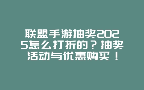联盟手游抽奖2025怎么打折的?抽奖活动与优惠购买!_游戏攻略_36397绿色下载网 联盟手游抽奖2025怎么打折的?抽奖活动与优惠购买!_游戏攻略_36397绿色下载网