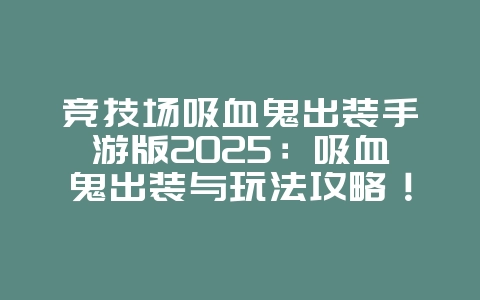 竞技场吸血鬼出装手游版2025:吸血鬼出装与玩法攻略!_游戏攻略_36397绿色下载网 竞技场吸血鬼出装手游版2025:吸血鬼出装与玩法攻略!_游戏攻略_36397绿色下载网