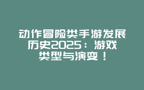 动作冒险类手游发展历史2025:游戏类型与演变!_游戏资讯_36397绿色下载网 动作冒险类手游发展历史2025:游戏类型与演变!_游戏资讯_36397绿色下载网