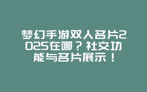 梦幻手游双人名片2025在哪?社交功能与名片展示!_游戏攻略_36397绿色下载网 梦幻手游双人名片2025在哪?社交功能与名片展示!_游戏攻略_36397绿色下载网