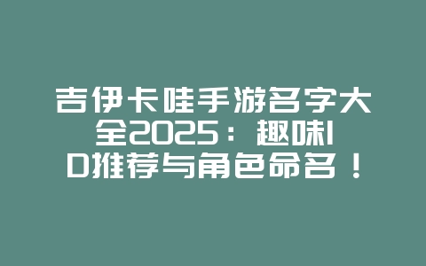 吉伊卡哇手游名字大全2025:趣味ID推荐与角色命名!_游戏资讯_36397绿色下载网 吉伊卡哇手游名字大全2025:趣味ID推荐与角色命名!_游戏资讯_36397绿色下载网