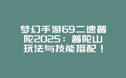 梦幻手游69二速普陀2025：普陀山玩法与技能搭配！_游戏攻略_36397绿色下载网