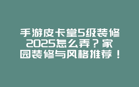 手游皮卡堂5级装修2025怎么弄？家园装修与风格推荐！_游戏攻略_36397绿色下载网
