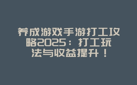 养成游戏手游打工攻略2025：打工玩法与收益提升！_游戏攻略_36397绿色下载网