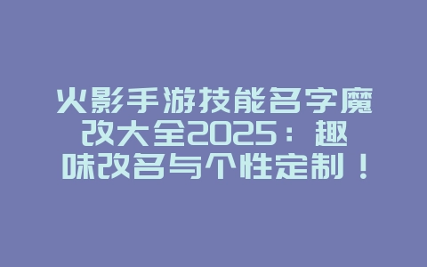 火影手游技能名字魔改大全2025:趣味改名与个性定制!_游戏资讯_36397绿色下载网 火影手游技能名字魔改大全2025:趣味改名与个性定制!_游戏资讯_36397绿色下载网