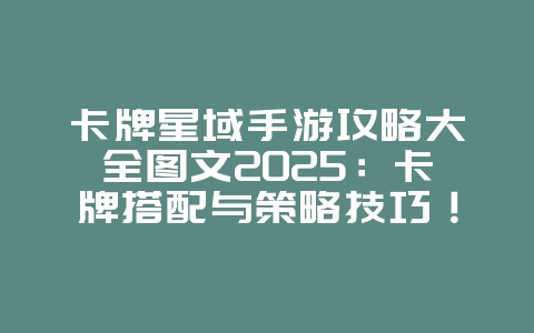 卡牌星域手游攻略大全图文2025：卡牌搭配与策略技巧！_游戏攻略_36397绿色下载网