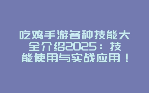 吃鸡手游各种技能大全介绍2025:技能使用与实战应用!_游戏攻略_36397绿色下载网 吃鸡手游各种技能大全介绍2025:技能使用与实战应用!_游戏攻略_36397绿色下载网