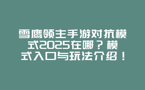 雪鹰领主手游对抗模式2025在哪?模式入口与玩法介绍!_游戏攻略_36397绿色下载网 雪鹰领主手游对抗模式2025在哪?模式入口与玩法介绍!_游戏攻略_36397绿色下载网