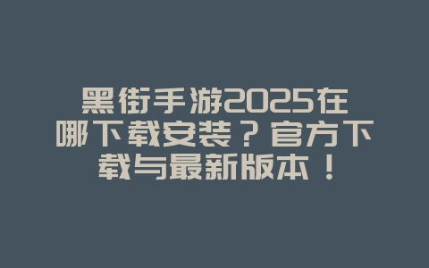黑街手游2025在哪下载安装?官方下载与最新版本!_游戏资讯_36397绿色下载网 黑街手游2025在哪下载安装?官方下载与最新版本!_游戏资讯_36397绿色下载网