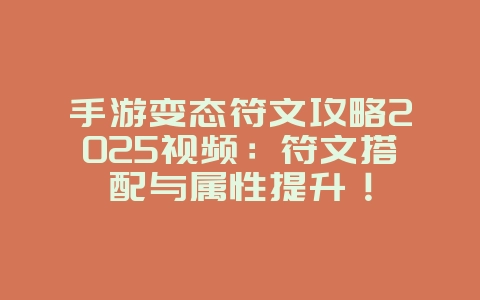 手游变态符文攻略2025视频：符文搭配与属性提升！_游戏攻略_36397绿色下载网