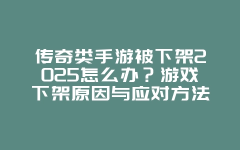 传奇类手游被下架2025怎么办?游戏下架原因与应对方法!_游戏资讯_36397绿色下载网 传奇类手游被下架2025怎么办?游戏下架原因与应对方法!_游戏资讯_36397绿色下载网
