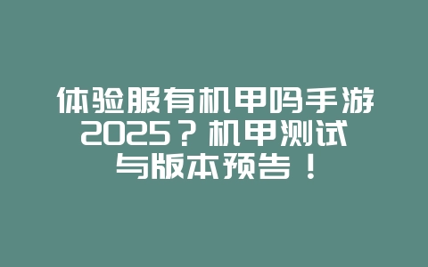 体验服有机甲吗手游2025?机甲测试与版本预告!_游戏资讯_36397绿色下载网 体验服有机甲吗手游2025?机甲测试与版本预告!_游戏资讯_36397绿色下载网