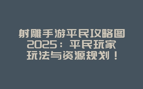 射雕手游平民攻略图2025:平民玩家玩法与资源规划!_游戏攻略_36397绿色下载网 射雕手游平民攻略图2025:平民玩家玩法与资源规划!_游戏攻略_36397绿色下载网