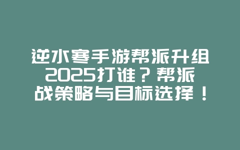 逆水寒手游帮派升组2025打谁?帮派战策略与目标选择!_游戏攻略_36397绿色下载网 逆水寒手游帮派升组2025打谁?帮派战策略与目标选择!_游戏攻略_36397绿色下载网