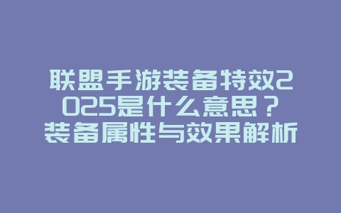 联盟手游装备特效2025是什么意思？装备属性与效果解析！_游戏攻略_36397绿色下载网