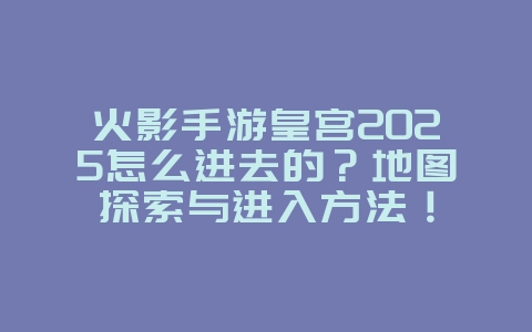 火影手游皇宫2025怎么进去的?地图探索与进入方法!_游戏攻略_36397绿色下载网 火影手游皇宫2025怎么进去的?地图探索与进入方法!_游戏攻略_36397绿色下载网