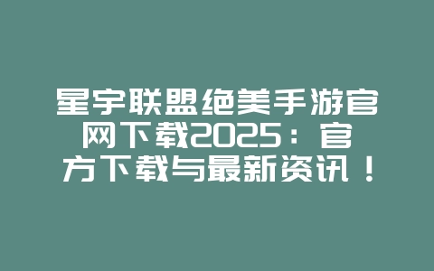 星宇联盟绝美手游官网下载2025:官方下载与最新资讯!_游戏资讯_36397绿色下载网 星宇联盟绝美手游官网下载2025:官方下载与最新资讯!_游戏资讯_36397绿色下载网