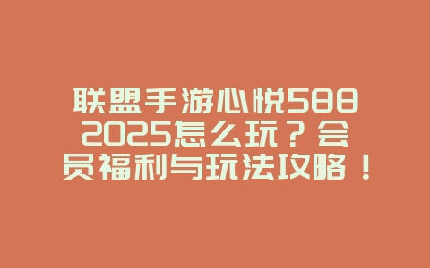 联盟手游心悦5882025怎么玩?会员福利与玩法攻略!_游戏攻略_36397绿色下载网 联盟手游心悦5882025怎么玩?会员福利与玩法攻略!_游戏攻略_36397绿色下载网
