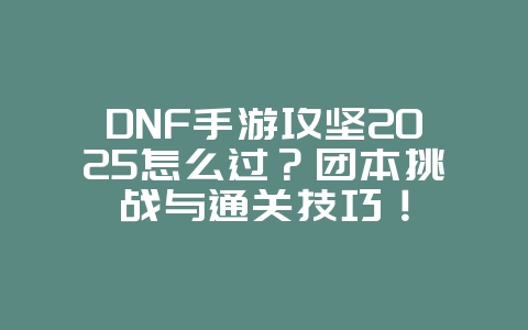 DNF手游攻坚2025怎么过?团本挑战与通关技巧!_游戏攻略_36397绿色下载网 DNF手游攻坚2025怎么过?团本挑战与通关技巧!_游戏攻略_36397绿色下载网
