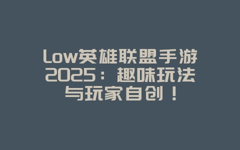 Low英雄联盟手游2025:趣味玩法与玩家自创!_游戏资讯_36397绿色下载网 Low英雄联盟手游2025:趣味玩法与玩家自创!_游戏资讯_36397绿色下载网