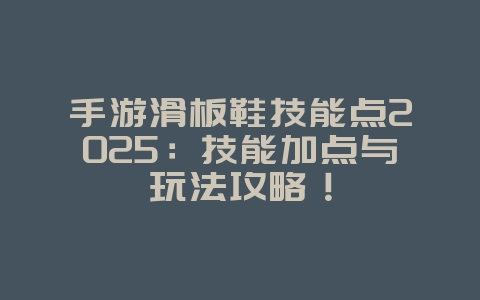 手游滑板鞋技能点2025:技能加点与玩法攻略!_游戏攻略_36397绿色下载网 手游滑板鞋技能点2025:技能加点与玩法攻略!_游戏攻略_36397绿色下载网