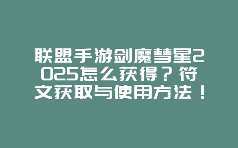 联盟手游剑魔彗星2025怎么获得?符文获取与使用方法!_游戏攻略_36397绿色下载网 联盟手游剑魔彗星2025怎么获得?符文获取与使用方法!_游戏攻略_36397绿色下载网
