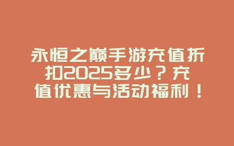 永恒之巅手游充值折扣2025多少?充值优惠与活动福利!_游戏资讯_36397绿色下载网 永恒之巅手游充值折扣2025多少?充值优惠与活动福利!_游戏资讯_36397绿色下载网