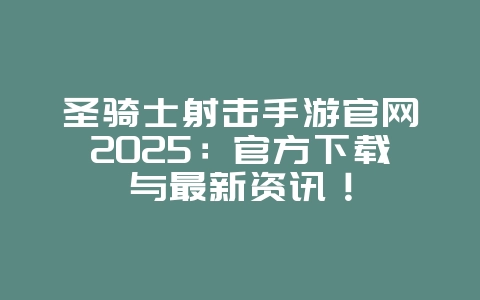 圣骑士射击手游官网2025:官方下载与最新资讯!_游戏资讯_36397绿色下载网 圣骑士射击手游官网2025:官方下载与最新资讯!_游戏资讯_36397绿色下载网