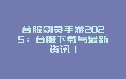 台服剑灵手游2025:台服下载与最新资讯!_游戏资讯_36397绿色下载网 台服剑灵手游2025:台服下载与最新资讯!_游戏资讯_36397绿色下载网