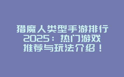猎魔人类型手游排行2025:热门游戏推荐与玩法介绍!_游戏推荐_36397绿色下载网 猎魔人类型手游排行2025:热门游戏推荐与玩法介绍!_游戏推荐_36397绿色下载网