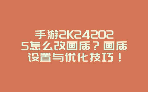 手游2K242025怎么改画质？画质设置与优化技巧！_游戏攻略_36397绿色下载网
