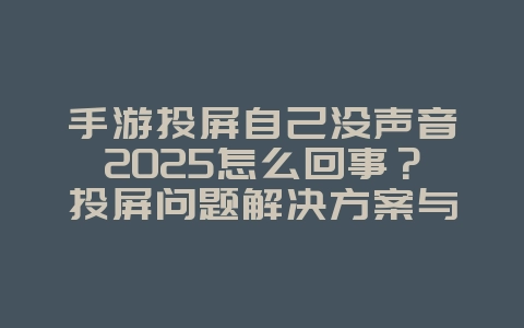 手游投屏自己没声音2025怎么回事?投屏问题解决方案与修复!_游戏攻略_36397绿色下载网 手游投屏自己没声音2025怎么回事?投屏问题解决方案与修复!_游戏攻略_36397绿色下载网