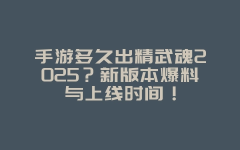 手游多久出精武魂2025?新版本爆料与上线时间!_游戏资讯_36397绿色下载网 手游多久出精武魂2025?新版本爆料与上线时间!_游戏资讯_36397绿色下载网