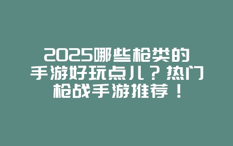 2025哪些枪类的手游好玩点儿?热门枪战手游推荐!_游戏推荐_36397绿色下载网 2025哪些枪类的手游好玩点儿?热门枪战手游推荐!_游戏推荐_36397绿色下载网