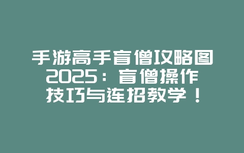 手游高手盲僧攻略图2025:盲僧操作技巧与连招教学!_游戏攻略_36397绿色下载网 手游高手盲僧攻略图2025:盲僧操作技巧与连招教学!_游戏攻略_36397绿色下载网