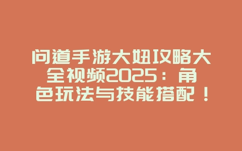 问道手游大妞攻略大全视频2025:角色玩法与技能搭配!_游戏攻略_36397绿色下载网 问道手游大妞攻略大全视频2025:角色玩法与技能搭配!_游戏攻略_36397绿色下载网